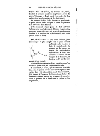 280 <:HAP. ï!ï. POHTES D'ÉCLUSES 
fermée dans cet espace, au moment du jusant, 
tendrait à prendre un niveau supérieur à celui du 
port d'échouage et ferait ouvrir les portes de flot, 
qui seraient ainsi soumises à des battements. 
Au moment du flot, l'effet inverse se produirait; 
la porte de flot serait chargée et l'eau ne pourrait 
être introduite dans l'écluse. 
L'établissement d'une porte de flot entraine 
l'aHongemcnt des bajoycrs de l'écluse et, par suite, 
une assez grosse dépense, qui ne serait pas toujours 
justifiée si la porte de flot ne devait avoir pour objet 
que de briser la lame. 
i~4. i*<M'<t's vah-ts. Une autre solution, plus 
économique et plus simple, est ie plus souvent 
suffisante elle consiste à 
buter te vantait contre ia 
poussée de )a houtc, au 
moyen de contre-fiches 
horizontates M dont une 
extrémité s'appnie sur le 
hajoyer A de l'enclave, et 
t'uutre, en D, sur !a face 
amont BC du vantait. 
L'ensemb!e de ces contre-fiches constitue ce qu'on 
appelle !a porte valet, ou simplement le valet. 
semblerait, ~~70/7, que la huteedu valet (lût 
être près du poteau busqué pour avoir le plus d'efu-cac! 
te. Mais cette disposition aurait ~inconvénient, 
déjà signidc a l'occasion de l'emploi des chatnes de 
fermeture comme moyen de retenue, de reporter 
toute la poussée de la houle sur le t'oUier et les 
crapaudincs. 
 