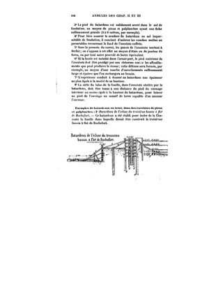 292 ANNEXES DES CHAP. H ET III 
3° Le pied du batardeau est solidement ancré dans le sol de 
fondation, au moyen de pieux et palplanches ayant une fiche 
suffisamment grande (4 à 6 mètres, par exemple). 
4" Pour bien assurer la soudure du batardeau au sol imper-méable 
de fondation, il convient d'enlever les couches molles ou 
perméables recouvrant le fond de l'enceinte coffrée. 
K° Sous !n poussée du corroi, les parois de l'enceinte tendent à 
néchir; on s'oppose à cet effet au moyen d'étais ou de jambes de 
force, ou par tout autre procédé de butée équivalent. 
M" Si la honte est notable dans 1 avant-port, le pied extérieur de 
enceinte doit être protégé par une risberme con~e les affouille-ments 
que peut produire le ressac; cette défense sera formée, par 
exemple, au moyen d'une couche d'enrochements suffisamment 
large et épaisse que l'on rechargera au besoin. 
7'* L expérience conduit à donner au batardeau une épaisseur 
au plus égale a la moitié de sa hauteur. 
8'La crête du talus de la fouille, dans l'enceinte abritée par le 
hatardcau, doit être tenue a une distance du pied du vannage 
intérieur au moins égale à la hauteur du batardeau, pour laisser 
au pied de l'ouvrage un massif de terre capable d'en assurer 
t'ancrnMc. 
Mx<'mpt<*s de tmta*<tt aux en terre, dama des cnf'etmtett de pieux. 
<'t pattttaMfht-tt i" /Qt'f/<M« de /'e<<Mc <~M<<'o;.<t<')Me &nsstt: <) flot 
< /~f/tt'/o~ <. Ce batardeau a été établi pour isoler de la Cha-rente 
ta fouille dans laquelle devait être construit le troisième 
bassin à flot de Hochefort. 
 