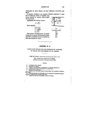ANNEXE Uï 307 
FintcrvaMe de deux disques est donc inférieur à 2 x tT)9, soit 
35',8. 
Le poteau tourillon a un moment d'inertie supérieur à celui 
du T ci-dessous, forme à taqueUe nous 
avons ramené ce poteau pour simpli-fier 
les calculs. 
Appliquant la formule connue 
tR~IL, 
n 
Dans laquelle 
2 )'=:3:i',tt 
2 = i,57 
i == o.oeese 
« = 0.39 
R = 6t.t 
Soit environ 3 ki)ogrammes, en tenant 
compte de ce que la tôle formant poteau 
peut être considérée comme encastrée au 
droit des disques de butëc. 
ANNEXE N-8 
CALCUL D'UN VANTAIL PAR LES FORMULES DE LAVOt~E, 
ET CALCUL UES CHAPAUD!XES ET nu COLLIER 
PORT DE CALAIS roBTKs n't;Bt; DES Ëcn"ËS DU BAfis)?. A FLOT 
Note extraite des fo/cx~ A- 31. rc<tHar<, 
M~f'meM)' des poMh et c/<nu<tt.%< ((tt-fit t88t). 
LÉGENDE 
a. )/2 largeur d'un vantail. 
6. Hauteur du vantai). 
M. Nombre des eutrctoisM équidistantes et d'épatés dimension! 
m. – Moment d'inertie de fhacune de cca entrctoisc! 
s. Section d'une entretoise. 
v. Nombre des intervalles égaux correspondant aux montants verticaux 
principaux. 
p. Moment d'inertie de l'ensemble de ces montante et de toutes les pIèces verticales compriees dans chaque intervalle. 
a. Angle du buse avec la normale & l'age de l'écluse. 
 