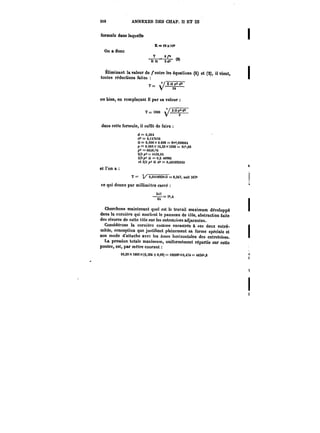 3ft8 ANNEXES DES CHAP. !I ET III 
formule dans laquelle 
On a donc 
E=i6xte' 
-I-=~Lm 
Ea 3<<< 
Éliminant la valeur de f entre les équations (1) et (2), il vient, 
toutes réductions faites 
T- .Ea~'<' 
ou bien, en remplaçant E par sa valeur 
dans cette formule, il suffit de faire 
et l'on a 
ce qui donne par millimètre carré 
p2 ti2 
Cherchons maintenant quel est le travail maximum développé 
dans la cornière qui soutient le panneau de tôle, abstraction faite 
des rivures de cette tMe sur les entretoi~es adjacentes. 
Considérons la cornière comme encastrée à ses deux extré-mités, 
conception que justifient pleinement sa forme spéciale et 
son mode d'attache avec les âmes horizontales des entretoises. 
La pression totale maximum, uniformément répartie sur cette 
poutre, est, par mètre courant 
V Ï4 24 
T=i000 t/P'~ 
V -3 
d = 0,384 
= e,)H4S6 
a = C,008 x 0.008 = 0"00006t 
p = o.oes x )o,ao x tooo = sf'.eo 
pS =: 6658.6 
2/3 p" = 4439.04 
2/3~ n =0,2 40986 
et 2/3 pi n d: = 0,48)092043 
T =- 0,04t8920.3= 0,347, soit 34~ 
64 
i0,20 X iOOOX(0,384 + 0,09) = <e200"XO,4':4 = 4834k,8 
 