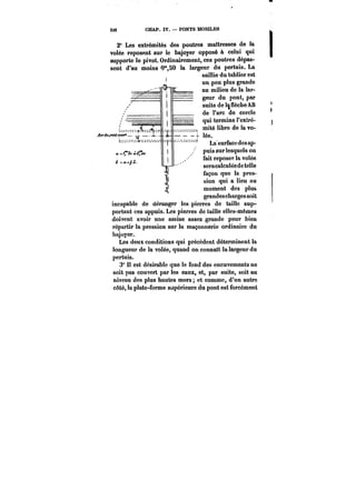 336 CHAP. IV. PONTS MOBILES 
20 Les extrémités des poutres maîtresses de la 
volée reposent sur le bajoyer opposé à celui qui 
supporte le pivot. Ordinairement, ces poutres dépas-sent 
d'au moins 0"M) la largeur du pertuis. La 
saillie du tablier est 
un peu plus grande 
au milieu de la lar-geur 
du pont, par 
suite de la Sèche AB 
de l'arc de cercle 
qui termine l'extré-mité 
libre de la vo- 
!ée. 
La-surface des ap-puis 
sur lesquels on 
fait reposer la volée 
seracalculéede telle 
façon que la pres-sion 
qui a lieu au 
moment des plu& 
grandes charges soit 
incapable de déranger les pierres de taille sup-portant 
ces appuis. Les pierres de taille elles-mêmes 
doivent avoir une assise assez grande pour bien 
répartir la pression sur la maçonnerie ordinaire du 
bajoyer. 
Les deux conditions qui précèdent déterminent la 
longueur de la volée, quand on connaît la largeur du 
pertuis. 
3° Il est désirable que le fond des encuvements ne 
soit pas couvert par les eaux, et, par suite, soit au 
niveau des plus hautes mers et comme, d'un autre 
c&té, la plate-forme supérieure du pont est forcément 
 