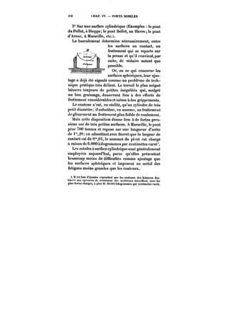 373 CIIAP. IV. PONTS MOBILES 
3" Sur une surface cylindrique (Exemples le pont 
du Pollet, à Dieppe; le pont Bellot, au Havre le pont 
d'Arenc, à Marseille, etc.). 
Le basculement détermine nécessairement, entre 
tes surtacnes en contact, un 
frottement qui se reporte sur 
la presse et qu'il convient, par 
suite, de réduire autant que 
possible. 
Or, en ce qui concerm' les 
aummusapnutn{surfaces uu&,sphériques, tuut !cur H)ajus-i 
us-tage 
nnmmn nn nnnionmn nin fn,J, 
a déjà été signalé comme un probtemc de tecli-nique 
pratique très délicat. Le travail !c plus soigné 
laissera toujours de petites inégatités qui, malgré 
un bon graissage, donneront lieu à des efforts dé 
frottement considérables et même àdes grippements. 
Le couteau n'est, en réalité, qu'un cylindre de très 
petit diamètre; il substitue, en somme, au frottement 
(le glissement un frottement plus faible de roulement. 
Mais cette disposition donne lieu à de fortes pres-sions 
sur de très petites surfaces. A Marseille, !c pont 
pèse 7<M) tonnes et repose sur une longueur d'arête 
de i"t); en admettant avec Barret que la largeur de 
contact est de U'0i, le sommet du pivot est chargé 
à raison de 6.000 kilogrammes par centimètre carré*. 
Les rotules à surface cylindrique sont généralement 
employées aujourd'hui, parce qu'elles présentent 
beaucoup moins de difficultés comme ajustage que 
tes surfaces sphériqucs et imposent au métal des 
fatigues moins grandes que les couteaux. 
t. M est bon d'ajouter cependant que les couteaux des balances des-tincf"! 
aux épreuves de résistance des matériaux travaittcnt. sous tes 
plus forles charges, a plus do M.e'tU kilogrammes par centimètre carré. 
 