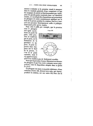 S 5. PONTS SUR PIVOT HYDRAULIQUE 38t 
encore à redouter si la pression venait à dans la manquer conduite générale d'eau comprimée et que les soupapes de sureté ne fonctionnassent pas. Aussi, 
pour les grands ponts construits dans ces dernières 
années, a-t-on adopté des dispositions qui permettent 
au plongeur de rester constamment appliqué sur le 
fond de la presse pendant la rotation, tout en y exer-çait 
une pression théoriquement nulle et pratique-ment 
aussi petite qu'on voudra. 
Pour cela il suffit, par exemple, que la pression se~o<iu<!s le wp~lt~ongeur 
soit égale exacte-ment 
au poids du 
pont; cette pres-sion 
ne soulèvera 
pas !c pont, car le 
frottement de la 
garniture s'y op-pose 
le pont re-posera 
donc tou-jours 
sur le fond 
de la presse, et 
c'est la le point 
essentiel, mais il 
s'y appuiera si peu 
qu'il n'en résultera pas de frottement sensible. 
Pourque la pression s'exerce librement au-dessous 
du plongeur et que l'on n'ait à redouter aucun grip-pement, 
voici la disposition adoptée dans ce genre de pivot 
Le plongeur est muni, à sa partie inférieure, d'une 
couronne d'acier AB, dressée avec soin, qui repose, 
pendant la rotation, sur une autre CD, fixée sur le 
 