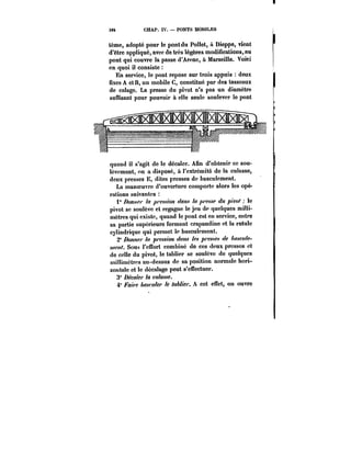 384 CHAP. IV. PONTS MOBILES 
ième, adopté pour le pontdu Pollet, a Dieppe, vient 
d'être appliqué, avec de très légères modifications, au 
pont qui couvre la passe d'Arenc, a Marseille. Voi<ci 
en quoi il consiste 
En service, le pont repose sur trois appuis doux 
fixes A et B, un mobile C, constitué par des tasseaux 
de calage. La presse du pivot n'a pas un diamètre 
suffisant pour pouvoir à elle seule soulever le pont 
quand il s'agit de le décaler. Afin d'obtenir ce sou-lèvement, 
on a disposé, à l'extrémité de la culasse, 
deux presses E, dites presses de basculement. 
La manoeuvre d'ouverture comporte alors les opé-rations 
suivantes 
i" T~OM~' pression </<M.< ~'PA~ du pivot le 
pivot se soulève et regagne le jeu de quelques milli-mètres 
qui existe, quand le pont est en service, entre 
sa partie supérieure formant crapaudine et la rotule 
cylindrique qui permet le basculement. 
2° Donne/' la pression C~M les ~P.f f/C ~~CM/C- 
?/ Sous l'effort combiné do ces deux presses et 
de celle du pivot, le tablier se soulève de quelques 
millimètres au-dessus de sa position normale hori-zontale 
et le décalage peut s'effectuer. 
3" D~e<!<e)' la culasse. 
4° Faire basculer le tablier. A cet effet, on ouvre 
 
