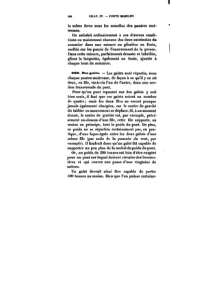 d3u9o8 ~CCHtAA<TP. . IAVT . –– rPvOt~NTSJL C ~M~VO~BH~ILES 
la même force sous les semelles des poutres mai-tresses. 
On satisfait ordinairement à ces diverses condi-tions 
en maintenant chacune des deux extrémités du 
sommier dans une rainure ou glissière en fonte, 
scellée sur les parois de l'encuvement de la presse. 
Dans cette rainure, parfaitement dressée et lubrifiée, 
glisse la languette, également en fonte, ajustée à 
chaque bout du sommier. 
sex Béa galets. Les galets sont répartis, sous 
chaque poutre maîtresse, de façon à ce qu'il y en ait 
deux, en file, vis-à-vis l'un de l'autre, dans une sec-tion 
transversale du pont. 
Pour qu'un pont reposant sur des galets y soit 
bien assis, il faut que ces galets soient au nombre 
de quatre; mais les deux files ne seront presque 
jamais également chargées, car le centre de gravité 
du tablier en mouvement se déplace. Si, à un moment 
donné, le centre de gravité est, par exemple, préci-sément 
au-dessus d'une file, cette file supporte, au 
moins en principe, tout le poids du pont. De plus, 
ce poids ne se répartira certainement pas, en pra-tique, 
d'une façon égale entre les deux galets d'une 
même file (par suite de la poussée du vent, par 
exempte). It faudrait donc qu'un galet fut capable de 
supporter un peu plus do la moitiédu poids du pont. 
Or, un poids de 200 tonnes est loin d'être exagéré 
pour un pont sur lequel doivent circuler des locomo-tives 
et qui couvre une passe d'une vingtaine de 
mètres. 
Un galet devrait ainsi être capable de porter 
i(M) tonnes au moins. Bien que l'on puisse certaine- 
 