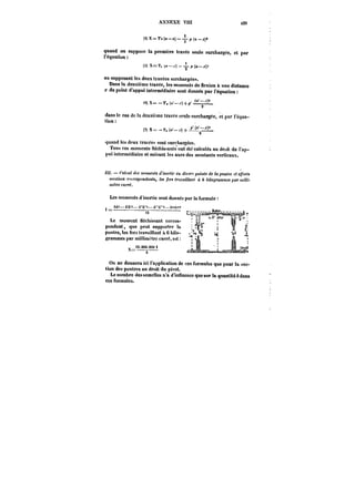 AXXEXE VIU 421 
(t) X = T'~ (a–ie]–-L p (9 -.c]t 
quand on suppose la première travée seule surchargée, et par 
l'équation 
(5) XX==T,T. («Mt –~) 2– p ((aa–-j.-r)~2 
en supposant !ea deux travées surchargea! 
Dans la deuxième travée, les moments de flexion à une distance 
.<*du point d'appui intermédiaire sont donnés par l'équation 
(fG) 6) X= X tti --TT, ·~ ((<r~) 
r) -)t -)-p' 2 
dans le cas de la deuxième travée seule surchargée, et par l'équa-tion 
(a' -x)t 
(7) X =-T, (.)+~L 
quand les deux travées sont surchargées. 
Toua ces moments nechis-ants ont été calculés au droit de l'ap-t'ui 
intermédiaire et suivant les axes des montants verticaux. 
III. t'<C!<! <~MMMiMhtfM~t.' O! (!<['<')'<points (<<;la poutre et efforts 
MMMMa M))-c<poHdf!nh, les fers <r<!fa)HaH< à 6 At<oc''amm<)<!t'wtH(. 
mètre carré. 
Les moments d inertie sont donnés par la formute 
r. s. 'an' u_" 
1 t/~–t7t''–7t"~–&A'–A"/<'M 
'==––––––––––12–––––––––– 
Le moment fléchissant corres-pondant, 
que peut supporter la 
poutre, les fera travaillant n 6 kilo-grammes 
par millimètre carré, e~t 
<2.00().OM 
t 
!a 
On ne donnera ici l'application de ces formules que pour la sec-tion 
des poutres au droit du pivot. 
Le nombre des semelles n'a d'influence que sur la quantité Adans 
ces fbrmutea. 
 
