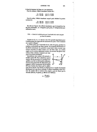 ANNEXE VÏU 425 
A étant la hauteur de l'Ame et e son épaisseur. 
Pour la culasse, l'effort tranchant variera de 
E~St.OM ponrA==6",259 
eE=='!t3.8M poarA=S",9t9 
Pour la volée, l'effort tranchant auquet peut résister la poutre 
variera de 
E=396.~0 pourA=3°',3û6 
à E = 326.040 pour A = 2",H7 
On voit sur l'épure des efforts tranchants que le travail du fer 
est loin d'atteindre, en n'importe quel point, 6 kilogrammes par 
millimètre carré. 
~W. Calcul de la flèche prise par <'fa'<fcmtM de la rolée du pont 
p'')t[<<!n< la rotation. 
Comme on l'a vu, ce calcul a une très grande importance pour 
l'établissement des appareils de manoeuvre du pont. Voici comment 
on a opéré à Dieppe: 
La neche prise par l'extrémité de la volée du pont, pendant la 
rotation, est produite par deux causes les moments fléchissants et 
les efforts tranchants. La première cause tend à faire tourner une 
section normale a la fibre neutre et à lui faire faire un certain 
angle avec la section innniment voisine la seconde fait gtisser une 
section d'une certaine longueur par rap- section d'une certaine lon~ùeur par rap-port 
à la section précédente. 
Considérons une section AB normale a 
la fibre neutre MO. Nous admettons que la 
section AB est parvenue à sa position d'é-quilibre, 
une fois la déformation enectuée, 
et nous nous proposons de déterminer par 
rapport a AB le mouvement de la section 
CD sous l'action des forces yq.ui la suo.all.iac-i-- 
tent vers la droite. Ces forces se réduisent & un couple X (moment 
fléchissant) et à une force verticale P (effort tranchant). Sous l'ac-tion 
du couple, CD va tourner d'un angle qui est donné par la 
formule (Bresse, 1" partie, p. 283 de la 3' édition): 
XLeiaO 
E Eu'«T 
 