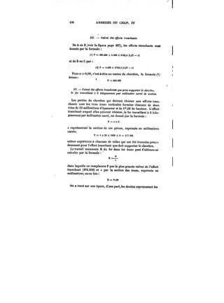 430 ANNEXES DU CHAP. ÏV 
m. – Ca!cM< des e~br<< tranchants. 
De A en B (voir la figure page 427), les efforts tranchants sont 
donnés par la formule 
()) P = 380.000 + 4.000 + 4742,4 (4,27 x) 
et de B en C par 
(2) P == 4.000 + 4742,4 (4,27 -.r) 
Poura-=:0,00, c'est-à-dire au centre du ehevétre, la formuler) 
donne: 
P = 404.250 
w 
IV. Calcul des efforts tranchants que peut supporter le cAe~fc, 
le fer travaillant « C kilogrammes par millimètre carré de section. 
Les parties du chevêtre qui doivent résister aux efTorts tran-chants 
sont les trois âmes verticales formées chacune de deux 
tuies de 13 millimètres d'épaisseur et de 1°',02 de hauteur. L'effort 
tranchant auquel elles peuvent résister, le fer travaillant à 6 kilo-grammes 
par millimètre carré, est donné par la formute 
P= tX6 6 
s représentant la section de ces pièces, exprimée en millimètres 
carrés. 
P = 3 X 26 x 1020 X 6 = 477.960 
valeur supérieure à chacune de celles qui ont été trouvées précé-demment 
pour l'effort tranchant que doit supporter le chevêtre. 
Le travail maximum R du fer dans les âmes peut d'ailleurs se 
calculer par la formule 
R=-L 
s 
dans laquelle on remplacera P par la'plus grande valeur de l'effort 
tranchant (40t.2SO) et s par la section des âmes, exprimée en 
millimètres; on en tire 
R = 5!es 
On a tracé sur une épure, d'une part, les droites représentant les 
 