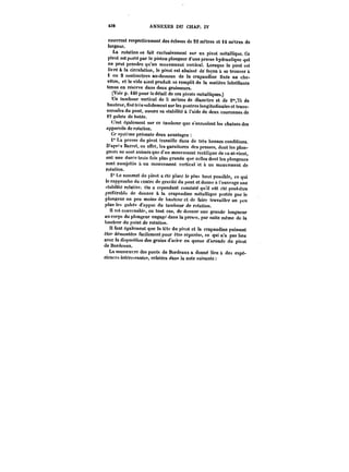 M8 ANNEXES DU CHAP. IV 
couvrent respectivement des écluses de 32 mètres et 14 mctres de 
largeur. 
La rotation se fait exclusivement sur un pivot métallique. Ce 
pivot est porté par le piston plongeur d'une presse hydraulique qui 
ne peut prendre qu'un mouvement vertical. Lorsque le pont est 
livré à la circulation, le pivot est abaissé de façon à se trouver à 
1 ou 2 centimètres au-dessous de la crapaudine fixée au che-vétre, 
et le vide ainsi produit se remplit de la matière lubrifiante 
tenue en réserve dans deux graisseurs. 
(Voir p. 440 pour le détail de ces pivots métalliques.) 
Un tambour vertical de 5 mitres de diamètre et de 2'°,7S de 
hauteur, fixé tr~-s solidement sur les poutres longitudinales et trans-versales 
du pont, assure sa stabilité à l'aide de deux couronnes de 
t2 galets de butée. 
C'est également sur ce tambour que s'enroulent les chaines des 
appareils de rotation. 
Ce système présente deux avantages 
t" La presse du pivot travaille dans de très bonnes conditions. 
D'apr'' Barret, en effet, les garnitures des presses, dont les plon-geurs 
ne sont animés que d'un mouvement rectitigne de va-et-vient, 
ont une durcc trois fois plus grande que celles dont les plongeurs 
sont assujettis a un mouvement vertical 'et à un mouvement de 
rotation. 
2" Le sommet du pivot a été placé le plus haut possible, ce qui 
le rapproche du centre de gravité du pont et donne a l'ouvrage une 
~tabitite relative. On a cependant constaté qu'il eut été peut-être 
préférable de donner à la crapaudine métallique portée par le 
plongeur un peu moins de hauteur et de faire travailler un peu 
plus les galets d'appu) du tambour de rotation. 
Il est convenable, en tout cas, de donner une grande longueur 
au corps du plongeur engage dans la presse, par suite mémo de la 
hauteur du point de rotation. 
Il faut également que la tête du pivot et la crapaudine puissent 
être démontées facilement pour être réparée! ce qui n'a pas lieu 
avec la disposition des grains d'acier en queue d'aronde du pivot 
de Bordeaux. 
La manoeuvre des ponts de Bordeaux a donné lieu à des expé-riences 
intéressantes, retatecs dans la note suivante 
 