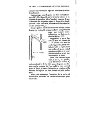 472 CHAP. V. PROFONDEURS A L'ENTRÉE DES PORTS 
autour d'un axe vertical P qui est situé vers le milieu 
de &a largeur. 
L'axe partage ainsi la porte en deux vantaux iné-gaux, 
MP, PN. Quand la porte ferme la retenue et en 
supporte la pression, elle s'appuie à chacune de ses 
extrémités sur un poteau ayant la forme d'un demi-cylindre 
à base circulaire, à arêtes verticales, et qu'on 
appelle poteau-valet, A. 
Chaque poteau-valet est lui-même mobile autour 
de son axe vertical 0 et peut s'effacer comptètement 
dans une rainure demi-cylindrique 
du bajoyer du 
pertuis (Fig.. p. 47i). 
Supposons la porte fer-mée 
si l'on fait tourner de 
t5' le poteau-valet sur le-quel 
s'appuie le grand van-tail, 
ce valet se logera dans 
son enclave, le grand vantail 
sera devenu libre et la pres-siondel'eau 
fera ouvrir ins-tantanément 
la porte. 
Pour faire tourner le po-teau, 
il n'y a, en général, 
q"1u'à -dué_c.tancher l'arrêt B, 
qui maintient le levier OB quand la porte est fer-mée, 
car la pression de l'eau suffit le plus souvent 
pour le forcer a opérer lui-même sa rotation, si la 
rainure du bajoyer est bien dressée et polie au be-soin. 
Ainsi, non seulement l'ouverture de la porte est 
instantanée, mais elle est encore automatique, pour 
ainsi dire. 
 