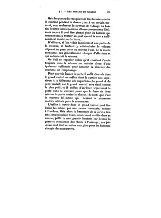 § 3. DES PORTES DE CHASSE 473 
Mais les portes doiventpouvoir être fermées contre 
le courant pendant la chasse; car, à un certain mo-ment, 
non seulement le courant de vidange du bas-sin 
devient inutile (comme chasse proprement dite), 
mais encore il peut être gênant pour les bateaux qui 
commencent à rentrer au port quand la mer a suffi-samment 
monté sur la barre. 
D'ailleurs, si î'on vidait inutilement une partie de 
la retenue, il faudrait y réintroduire le volume 
dépensé en pure perte au moyen d'eau de la marée 
montante, eau généralement chargée d'alluvions et 
qui colmaterait la retenue. 
On doit se rappeler enfin qu'il convient d'avoir 
toujours dans la retenue un matelas d'eau d'une 
épaisseur suffisante pour amortir la violence des 
courants de remplissage. 
Pour pouvoir fermer la porte,il suffit d'ouvrir dans 
le grand vantail un orifice dont la surface soit supé-rieure 
à la différence des superficies du grand et du 
petit vantai! car le grand vantai! sera ainsi devenu 
le plus petit, et il suffira d'incliner légèrement la 
porte dans le courant pour que la force de l'eau 
referme la porte contre la chasse; de sorte que c'est 
le courant lui-même qui devient ta puissance 
motrice utilisée pour la manoeuvre. 
L'orifice a ouvrir dans le grand vantai! peut être 
fermé lui-même par une vanne tournante, comme 
à Honneur. Mais alors la fermeture de la porte a lieu 
très brusquement; t'eau, subitement arrêtée dans sa 
course, jaillit à une grande hauteur par-dessus la 
porte et occasionne des chocs à l'ouvrage; ces jets 
d'eau sont tout au moins une gcnc pour les hommes 
chargés des manoeuvres. 
 