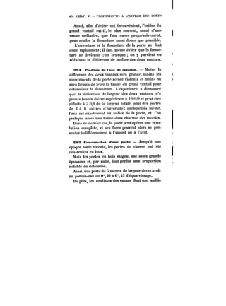 474 CHAP. V. PHOFOXDHrM A L'E~fTRËE DES t'ORTS 
Aussi, afin d'éviter cet Inconvénient, l'orifice du 
grand vantail est-il, le plus souvent, muni d'une 
vanne ordinaire, que l'on ouvre progressivement, 
pour rendre la fermeture aussi douce que possible. 
L'ouverture et la fermeture de la porte se font 
donc rapidement il faut même éviter que !a ferme-ture 
ne devienne t:'op brusque on y parvient eu 
réduisant la ditférence de surface des deux vantaux. 
SMt. t'«Mi<i«n de !nx< de rotntton. Moins la 
différence des deux vantaux sera grande, moins les 
mouvements de la porte seront violents et moins on 
aura besoin de lever la vanne du grand vantail pour 
déterminer la fermeture. L'expérience a démontré 
que la diu'érence de largeur des deux vantaux n'a 
jamais besoin d'être supérieure it i0 <~ et peut être 
réduite a ~/<) de la largeur totale pour des portes 
de t C mètres d'ouverture quetquefois même, 
l'axe est exactement au milieu de la porte, et l'ou 
pratique a!ors une vanne dans chacune des moitiés. 
Dans ce dernier cas, la porte peut opérer une révo- 
!ution comptète, et ses faces peuvent alors se pré-senter 
indincrcmmcnt a i'amont ou ù l'aval. 
XMS CuMMtt'tx <t<m <t'un<' porte. Jusqu'à une 
époque toute récente, les portes de chasse ont été 
construites en bois. 
Mais les portes en bois exigent une assez grande 
épaisseur et, par suite, font perdre une proportion 
notable du débouché. 
Ainsi, une porte de mètres de largeur devra avoir 
un poteau-axe de O'40 à 0'°,45 d'équarrissage. 
De plus, les coulisses des vannes font une saillie 
 