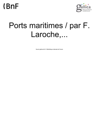 Ports maritimes / par F. 
Laroche,... 
Source gallica.bnf.fr / Bibliothèque nationale de France 
 