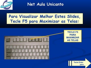 Net Aula Unicanto
TECLE F5
PARA
MAXIMIZAR
AS TELAS
Para Visualizar Melhor Estes Slides,
Tecle F5 para Maximizar as Telas:
Tecle Enter
para
continuar
 