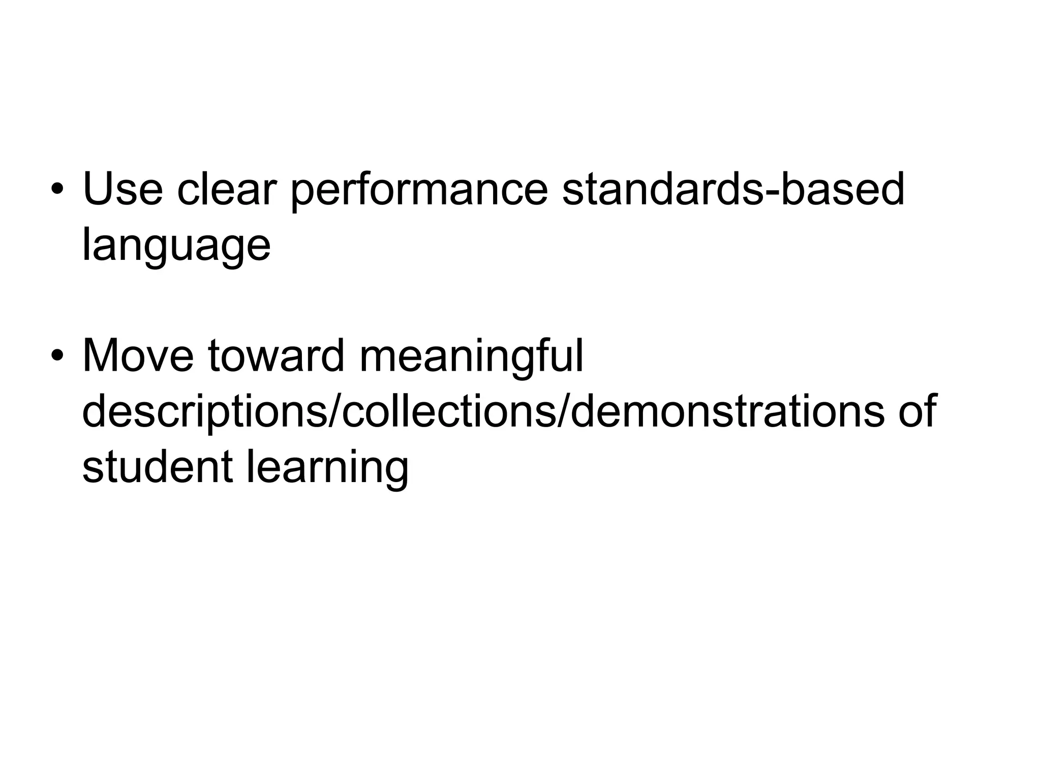 • Use clear performance standards-based
language
• Move toward meaningful
descriptions/collections/demonstrations of
student learning

 