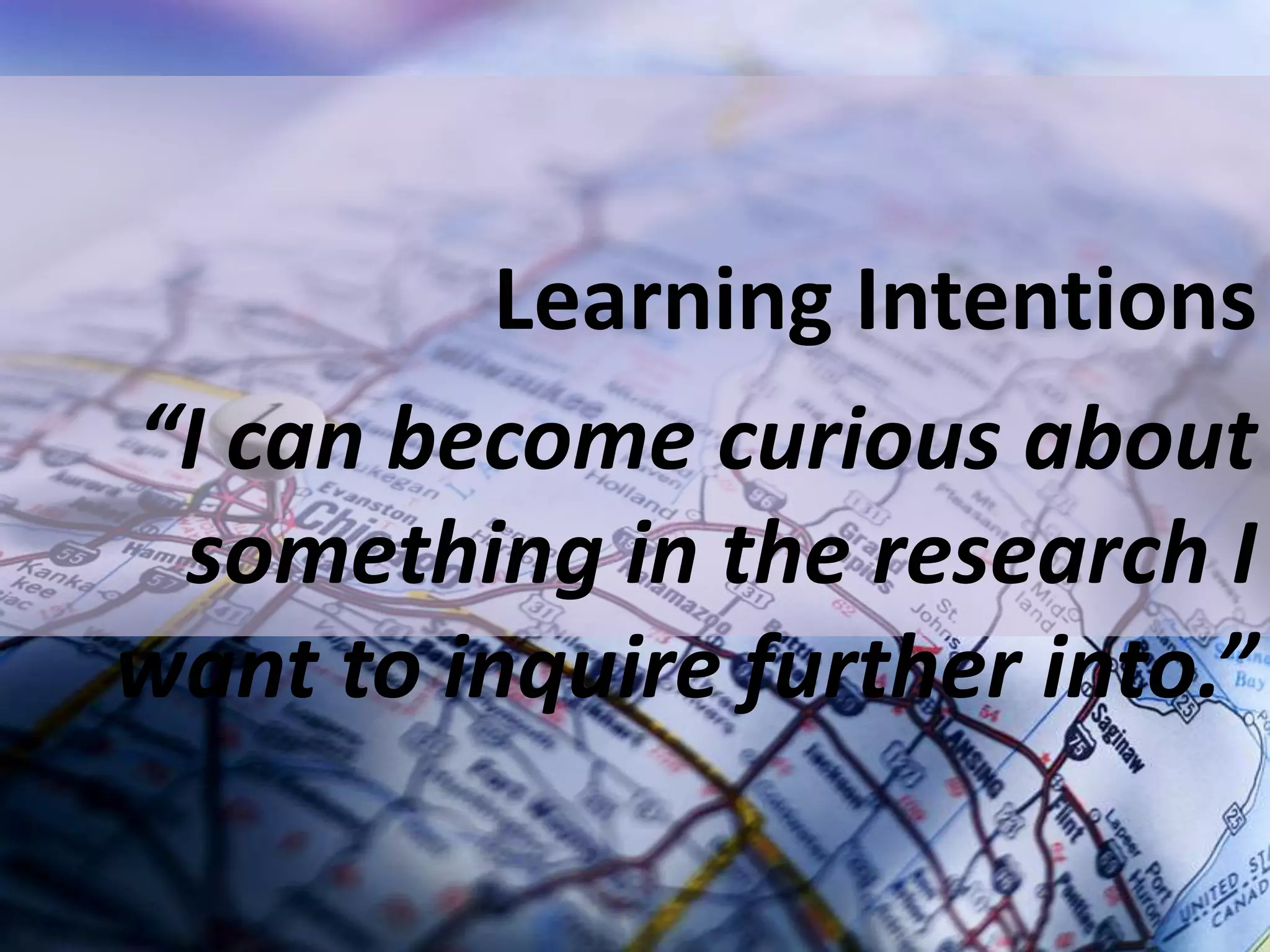 Learning Intentions
“I can become curious about
something in the research I
want to inquire further into.”

 