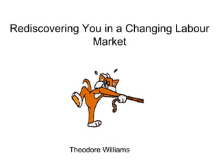 Rediscovering You in a Changing Labour
Market
Theodore Williams
 