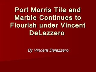 Port Morris Tile and
 Marble Continues to
Flourish under Vincent
      DeLazzero

     By Vincent Delazzero
 