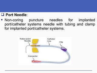  Port Needle:
 Non-coring puncture needles for implanted
port/catheter systems needle with tubing and clamp
for implanted port/catheter systems.
 