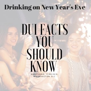Drinking on New Year's Eve
M A R Y L A N D , V I R G I N I A ,
W A S H I N G T O N D . C .
DUI FACTS
YOU
SHOULD
KNOW
 