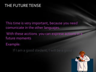 THE FUTURE TENSE



This time is very important, because you need
comunicate in the other languajes.
With these acctions you can exprese actions in a
future moments
Example:
    If I am a good stedent, I will be a good doctor
 