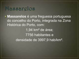 • Massarelos é uma freguesia portuguesa
  do concelho do Porto, integrada na Zona
  Histórica do Porto, com:
              1,94 km² de área;
              7756 habitantes e
        densidade de 3997,9 hab/km².
 