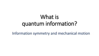What is
quantum information?
Information symmetry and mechanical motion
 