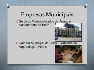 Empresas Municipais
O Serviços Municipalizados de Águas e
Saneamento do Porto
O Câmara Municipal do Porto - Gabinete de
Arqueologia Urbana
 