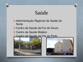 Saúde
O Administração Regional de Saúde do
Norte
O Centro de Saúde da Foz do Douro
O Centro de Saúde Modelo
O Centro de Saúde da Vila do Porto
 