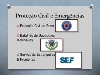 Proteção Civil e Emergências
O Proteção Civil do Porto
O Batalhão de Sapadores
Bombeiros
O Serviço de Estrangeiros
E Fronteiras
 