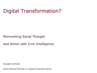 What  Type  of   Digital Transformation? Reinventing Social Thought  and Action with Civic Intelligence Douglas Schuler International School on Digital Transformation Porto, Portugal — July 20, 2009 