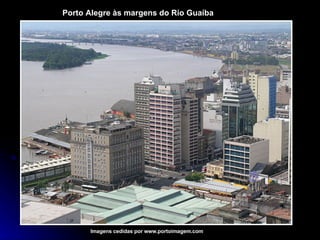 Imagens cedidas por www.portoimagem.com Porto Alegre às margens do Rio Guaíba 