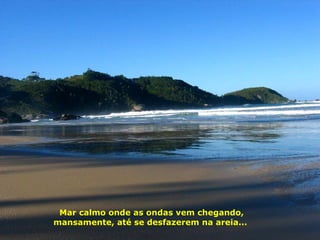 Mar calmo onde as ondas vem chegando, mansamente, até se desfazerem na areia...  