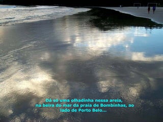 Dá só uma olhadinha nessa areia,  na beira do mar da praia de Bombinhas, ao lado de Porto Belo...  