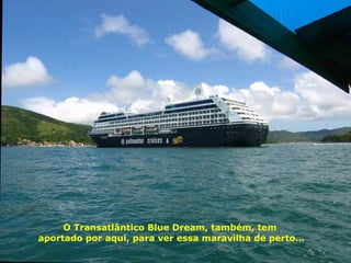 O Transatlântico Blue Dream, também, tem  aportado por aqui, para ver essa maravilha de perto... 