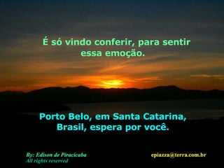 É só vindo conferir, para sentir essa emoção. Porto Belo, em Santa Catarina, Brasil, espera por você. All rights reserved 