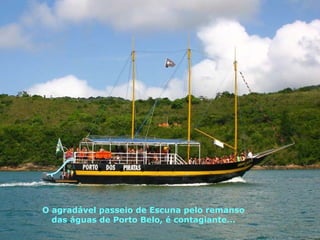 O agradável passeio de Escuna pelo remanso das águas de Porto Belo, é contagiante... 