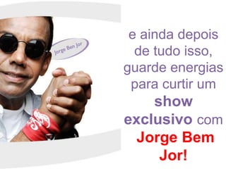 e ainda depois de tudo isso, guarde energias para curtir um show exclusivo com Jorge Bem Jor!