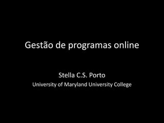 Gestão de programas online
Stella C.S. Porto
University of Maryland University College
 