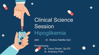 Clinical Science
Session
Hipoglikemia
oleh : dr. Shalwa Nabilla Sari
Pendamping:
dr. Venni Dimitri, Sp.PD
dr. Andriany Putri
 