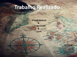 Trabalho Realizado :
- Kripali Veneraz
&
- Tiago Costa
&
- Luuh
10ºPTUR
 