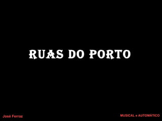 RUAS do PORTO  José Ferraz MUSICAL e AUTOMÁTICO 