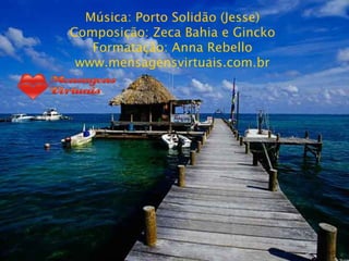 Música: Porto Solidão (Jesse) Composição: Zeca Bahia e Gincko Formatação: Anna Rebello www.mensagensvirtuais.com.br 