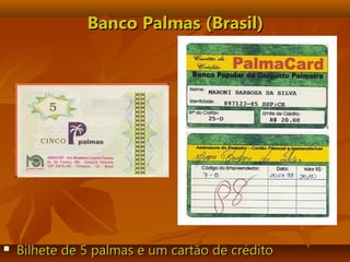 Banco Palmas (Brasil)Banco Palmas (Brasil)
 Bilhete de 5 palmas e um cartão de créditoBilhete de 5 palmas e um cartão de crédito
 
