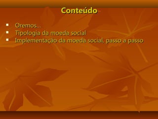 ConteúdoConteúdo
 Oremos…Oremos…
 Tipologia da moeda socialTipologia da moeda social
 Implementação da moeda social, passo a passoImplementação da moeda social, passo a passo
 