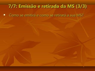 7/7: Emissão e retirada7/7: Emissão e retirada da MS (3/3)da MS (3/3)
 Como se emitirá e como se retirará a sua MS?Como se emitirá e como se retirará a sua MS?
 