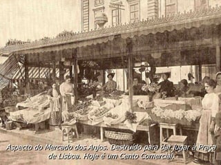 Aspecto do Mercado dos Anjos. Destruído para dar lugar à Praça
de Lisboa. Hoje é um Cento Comercial.
 