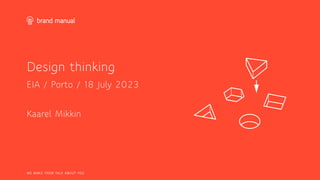 WE MAKE THEM TALK ABOUT YOU
Design thinking
EIA / Porto / 18 July 2023
Kaarel Mikkin
 