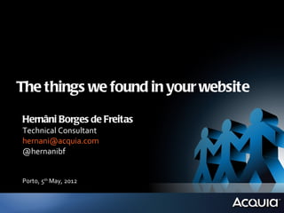 The things we found in your website

Hernâni Borges de Freitas
Technical Consultant
hernani@acquia.com
@hernanibf


Porto, 5th May, 2012
 