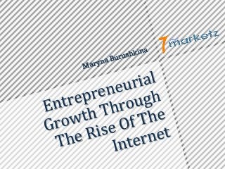 Entrepreneurial	
  
Growth	
  Through	
  
The	
  Rise	
  Of	
  The	
  
Internet	
  
Maryna Burushkina
 